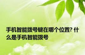 手机智能拨号键在哪个位置? 什么是手机智能拨号