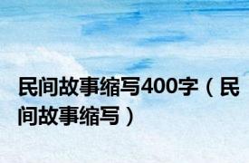 民间故事缩写400字（民间故事缩写）