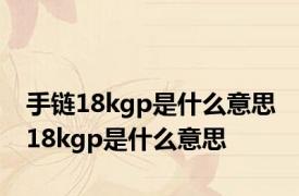 手链18kgp是什么意思 18kgp是什么意思 