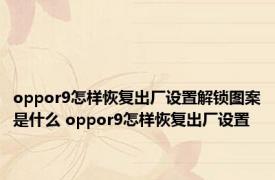 oppor9怎样恢复出厂设置解锁图案是什么 oppor9怎样恢复出厂设置