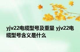 yjv22电缆型号及重量 yjv22电缆型号含义是什么