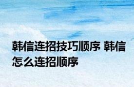 韩信连招技巧顺序 韩信怎么连招顺序