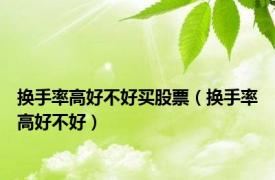 换手率高好不好买股票（换手率高好不好）