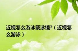 近视怎么游泳戴泳镜?（近视怎么游泳）