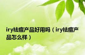 iry祛痘产品好用吗（iry祛痘产品怎么样）