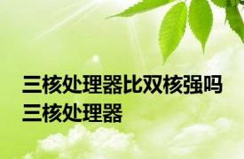 三核处理器比双核强吗 三核处理器 