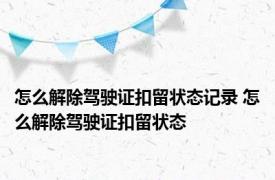 怎么解除驾驶证扣留状态记录 怎么解除驾驶证扣留状态