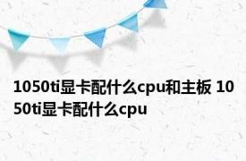 1050ti显卡配什么cpu和主板 1050ti显卡配什么cpu