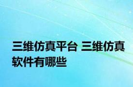 三维仿真平台 三维仿真软件有哪些