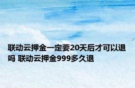 联动云押金一定要20天后才可以退吗 联动云押金999多久退