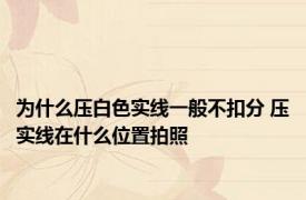 为什么压白色实线一般不扣分 压实线在什么位置拍照