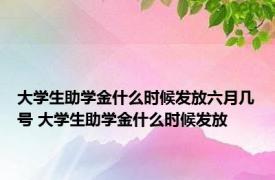 大学生助学金什么时候发放六月几号 大学生助学金什么时候发放