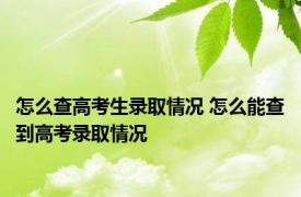 怎么查高考生录取情况 怎么能查到高考录取情况