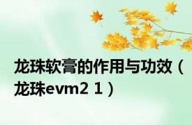 龙珠软膏的作用与功效（龙珠evm2 1）