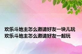 欢乐斗地主怎么邀请好友一块儿玩 欢乐斗地主怎么邀请好友一起玩