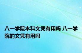 八一学院本科文凭有用吗 八一学院的文凭有用吗 