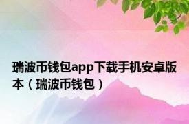 瑞波币钱包app下载手机安卓版本（瑞波币钱包）