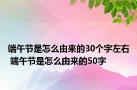 端午节是怎么由来的30个字左右 端午节是怎么由来的50字