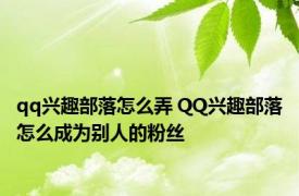 qq兴趣部落怎么弄 QQ兴趣部落怎么成为别人的粉丝