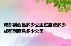 成都到西昌多少公里过路费多少 成都到西昌多少公里