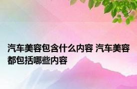 汽车美容包含什么内容 汽车美容都包括哪些内容