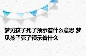 梦见孩子死了预示着什么意思 梦见孩子死了预示着什么