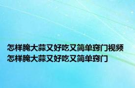 怎样腌大蒜又好吃又简单窍门视频 怎样腌大蒜又好吃又简单窍门