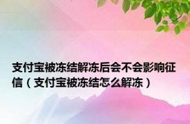 支付宝被冻结解冻后会不会影响征信（支付宝被冻结怎么解冻）