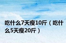 吃什么7天瘦10斤（吃什么5天瘦20斤）