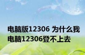 电脑版12306 为什么我电脑12306登不上去