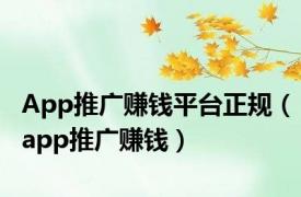 App推广赚钱平台正规（app推广赚钱）