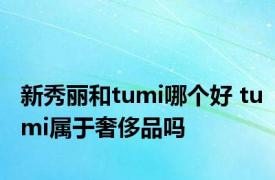 新秀丽和tumi哪个好 tumi属于奢侈品吗