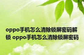 oppo手机怎么清除锁屏密码解锁 oppo手机怎么清除锁屏密码