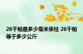 26千帕是多少毫米汞柱 26千帕等于多少公斤