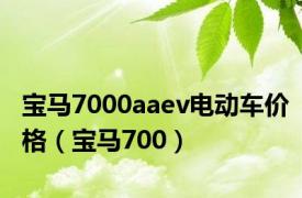 宝马7000aaev电动车价格（宝马700）