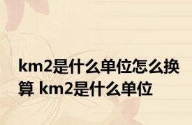 km2是什么单位怎么换算 km2是什么单位