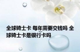 全球骑士卡 每年需要交钱吗 全球骑士卡是银行卡吗