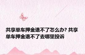 共享单车押金退不了怎么办? 共享单车押金退不了去哪里投诉