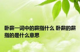 卧薪一词中的薪指什么 卧薪的薪指的是什么意思