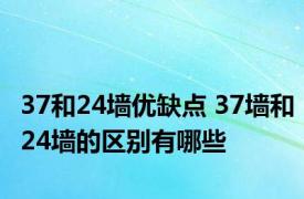 37和24墙优缺点 37墙和24墙的区别有哪些