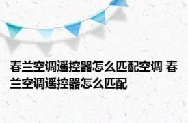 春兰空调遥控器怎么匹配空调 春兰空调遥控器怎么匹配