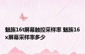 魅族16t屏幕触控采样率 魅族16x屏幕采样率多少