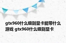 gtx960什么级别显卡能带什么游戏 gtx960什么级别显卡