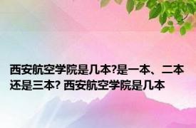 西安航空学院是几本?是一本、二本还是三本? 西安航空学院是几本