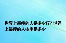 世界上最瘦的人是多少斤? 世界上最瘦的人体重是多少