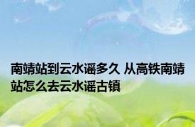 南靖站到云水谣多久 从高铁南靖站怎么去云水谣古镇