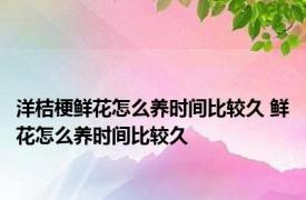 洋桔梗鲜花怎么养时间比较久 鲜花怎么养时间比较久