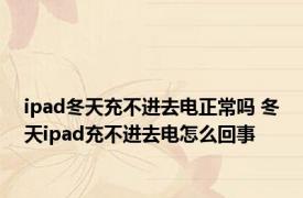 ipad冬天充不进去电正常吗 冬天ipad充不进去电怎么回事