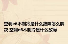 空调e6不制冷是什么故障怎么解决 空调e6不制冷是什么故障