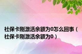 社保卡刚激活余额为0怎么回事（社保卡刚激活余额为0）